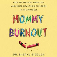 Mommy Burnout: How to Reclaim Your Life and Raise Healthier Children in the Process Audiobook, by Sheryl Ziegler