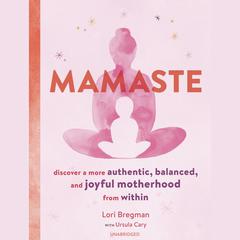 Mamaste: Discover a More Authentic, Balanced, and Joyful Motherhood from Within Audiobook, by Lori Bregman