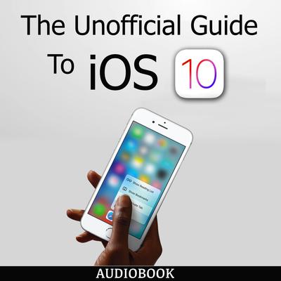 The Unofficial Guide To iOS 10 Audiobook, by My Ebook Publishing House