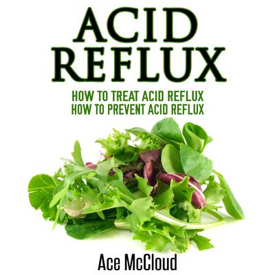 Acid Reflux: How To Treat Acid Reflux and How To Prevent Acid Reflux Audiobook, by Ace McCloud