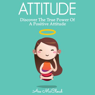 Attitude: Discover The True Power Of A Positive Attitude Audiobook, by Ace McCloud