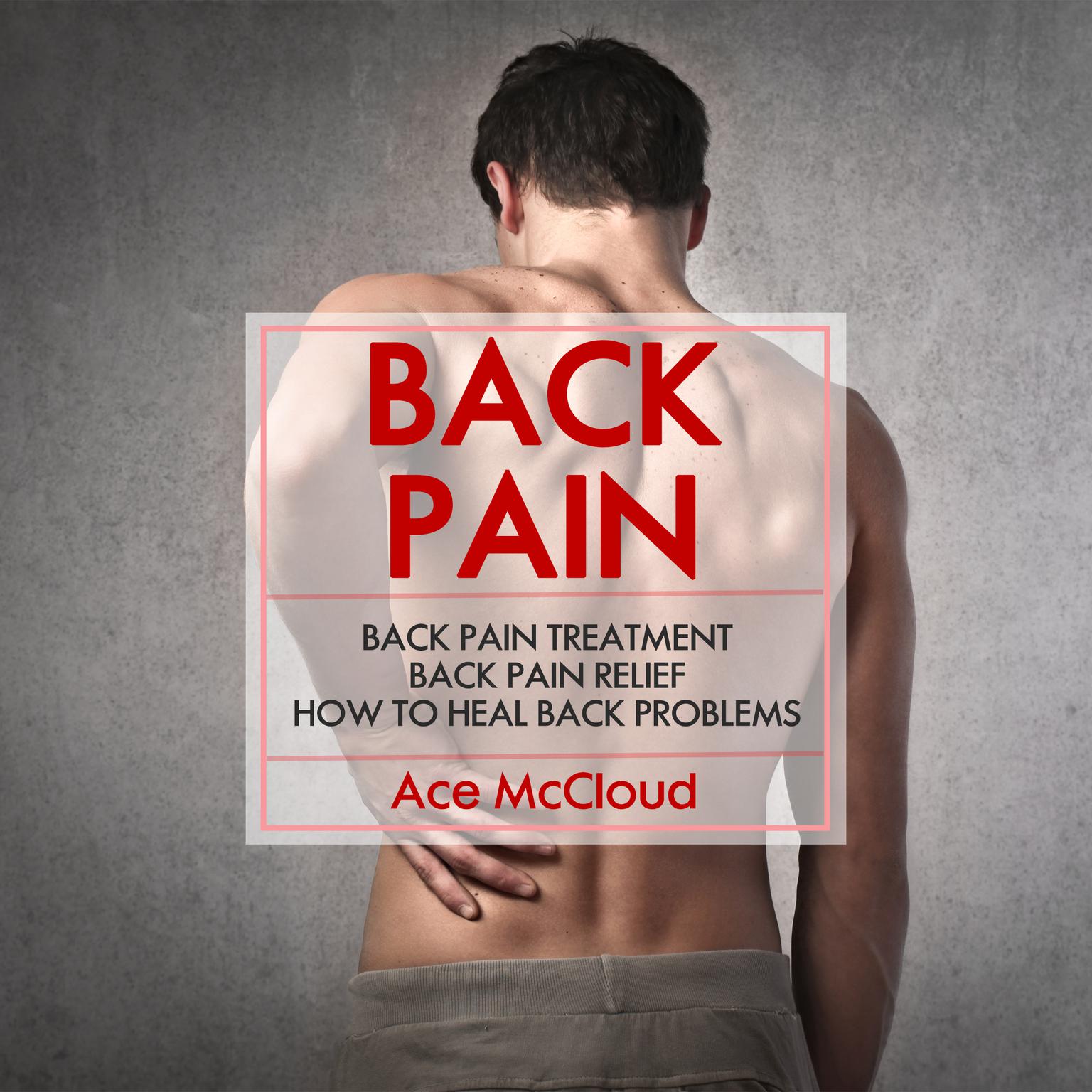 Back Pain: Back Pain Treatment: Back Pain Relief: How To Heal Back Problems Audiobook, by Ace McCloud