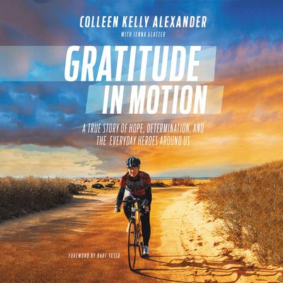 Gratitude in Motion: A True Story of Hope, Determination, and the Everyday Heroes Around Us Audiobook, by Colleen Kelly Alexander