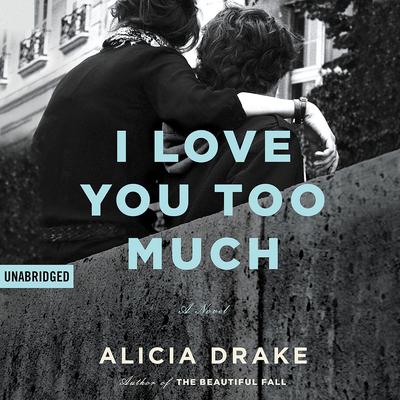 I Love You Too Much Audiobook, by Alicia Drake