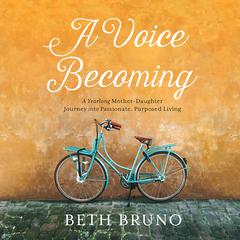 A Voice Becoming: A Yearlong Mother-Daughter Journey into Passionate, Purposed Living Audiobook, by Beth Bruno