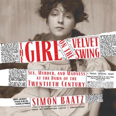 The Girl on the Velvet Swing: Sex, Murder, and Madness at the Dawn of the Twentieth Century Audiobook, by Simon Baatz