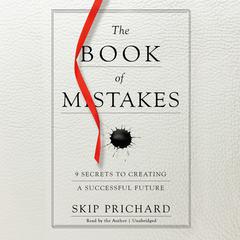 The Book of Mistakes: 9 Secrets to Creating a Successful Future Audiobook, by Skip Prichard