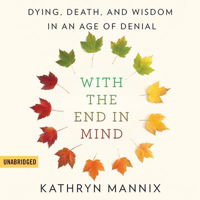 With the End in Mind: Dying, Death, and Wisdom in an Age of Denial Audiobook, by Kathryn Mannix