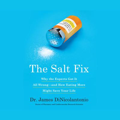 The Salt Fix: Why Experts Got It All Wrong - and How Eating More Might Save Your Life Audiobook, by James J. DiNicolantonio