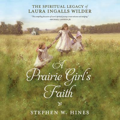 A Prairie Girls Faith: The Spiritual Legacy of Laura Ingalls Wilder Audiobook, by Stephen W. Hines