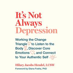 It's Not Always Depression: Working the Change Triangle to Listen to the Body, Discover Core Emotions, and  Connect to Your Authentic Self Audiobook, by Hilary Jacobs Hendel