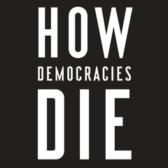How Democracies Die: What History Reveals about Our Future Audiobook, by Steven Levitsky