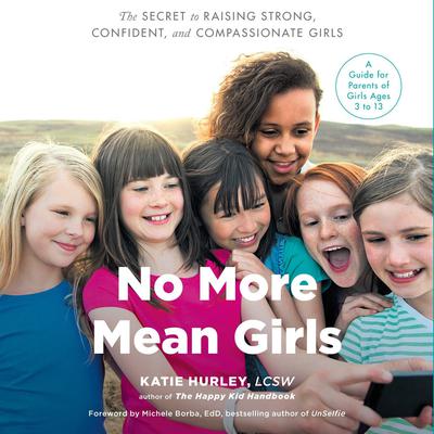 No More Mean Girls: The Secret to Raising Strong, Confident, and Compassionate Girls Audiobook, by Katie Hurley