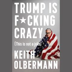 Trump is F*cking Crazy: (This is Not a Joke) Audiobook, by Keith Olbermann