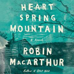 Heart Spring Mountain: A Novel Audiobook, by Robin MacArthur