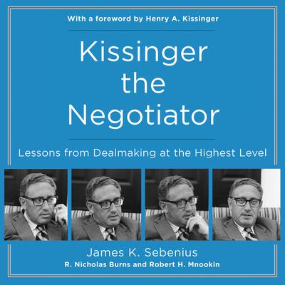 Kissinger the Negotiator: Lessons from Dealmaking at the Highest Level Audiobook, by James Sebenius