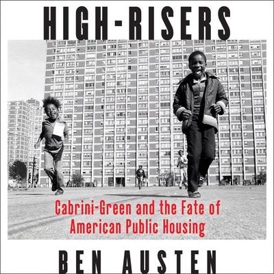 High-Risers: Cabrini-Green and the Fate of American Public Housing Audiobook, by Ben Austen