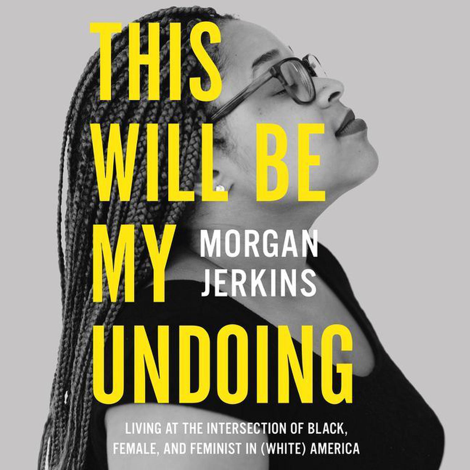 This Will Be My Undoing: Living at the Intersection of Black, Female, and Feminist in (White) America Audiobook, by Morgan Jerkins