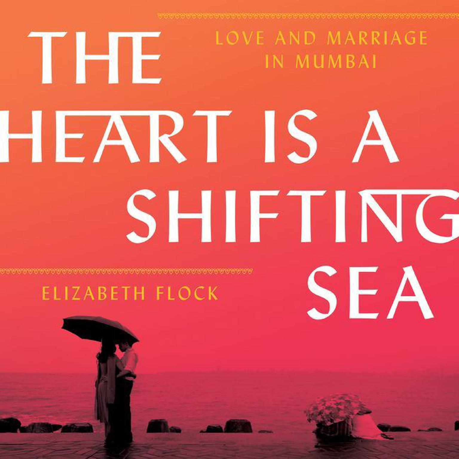 The Heart is a Shifting Sea: Love and Marriage in Mumbai Audiobook, by Elizabeth Flock