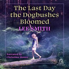The Last Day the Dogbushes Bloomed Audiobook, by Lee Smith