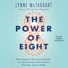 The Power of Eight: Harnessing the Miraculous Energies of a Small Group to Heal Others, Your Life, and the World Audiobook, by Lynne McTaggart