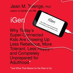 iGen: Why Today's Super-Connected Kids Are Growing Up Less Rebellious, More Tolerant, Less Happy--and Completely Unprepared for Adulthood--and What That Means for the Rest of Us Audiobook, by 