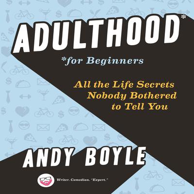 Adulthood for Beginners: All the Life Secrets Nobody Bothered to Tell You Audiobook, by Andy Boyle