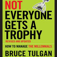 Not Everyone Gets A Trophy: How to Manage the Millennials, Revised and Updated Audiobook, by 