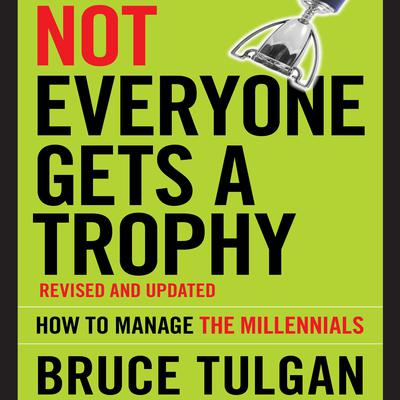 Not Everyone Gets A Trophy: How to Manage the Millennials, Revised and Updated Audiobook, by Bruce Tulgan