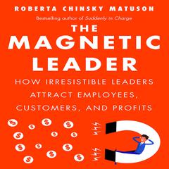 The Magnetic Leader: How Irresistible Leaders Attract Employees, Customers, and Profits Audiobook, by Roberta Chinsky Matuson