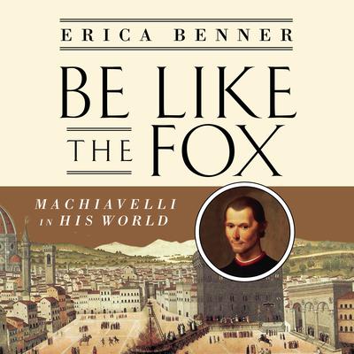 Be Like the Fox: Machiavelli In His World Audiobook, by Erica Benner