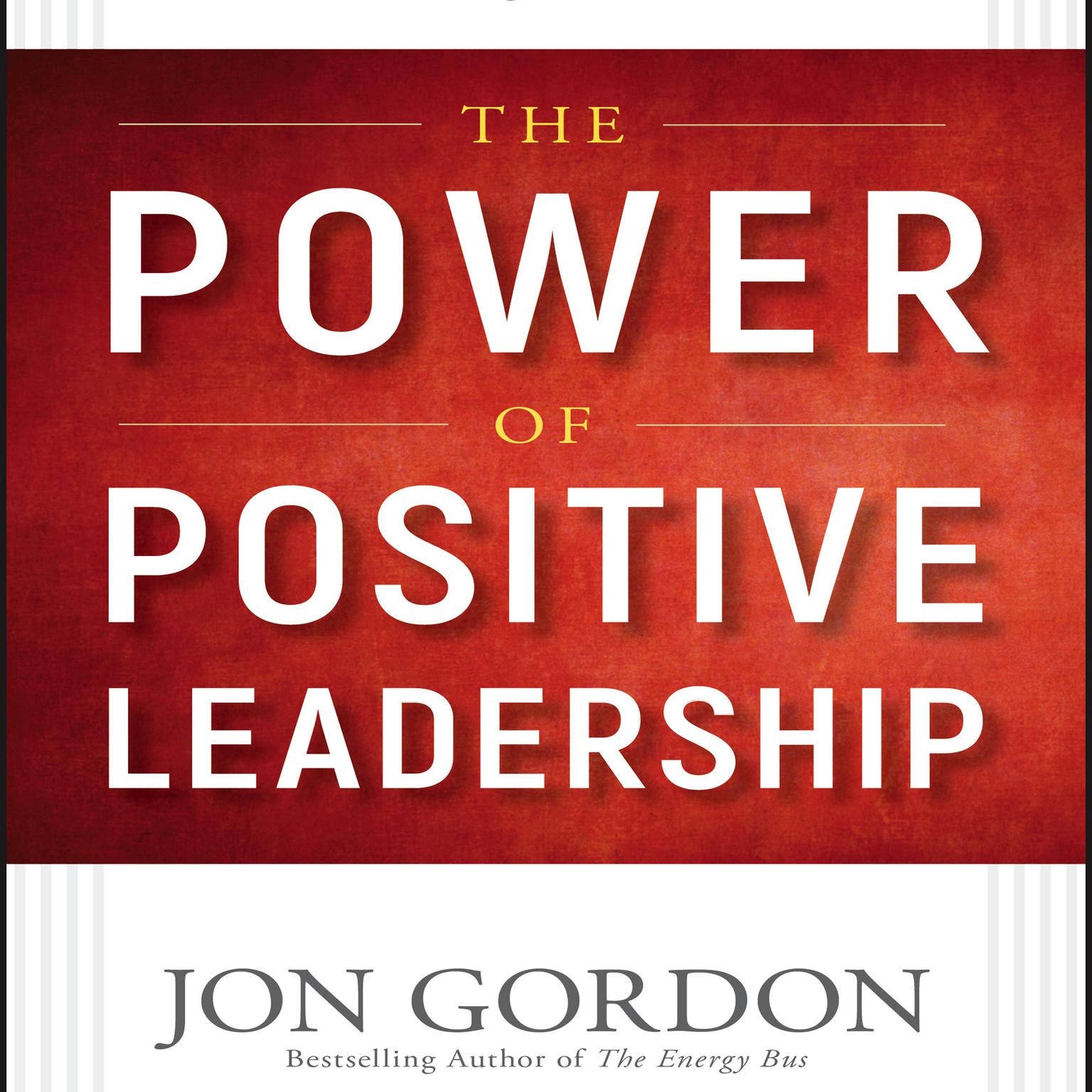 The Power of Positive Leadership: How and Why Positive Leaders Transform Teams and Organizations and Change the World Audiobook, by Jon Gordon