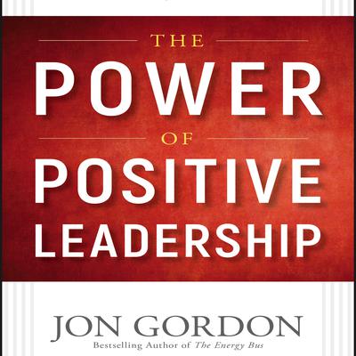 The Power of Positive Leadership: How and Why Positive Leaders Transform Teams and Organizations and Change the World Audiobook, by 