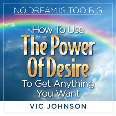 No Dream is Too Big: How to Use the Power of Desire to Get Anything You Want Audiobook, by Vic Johnson