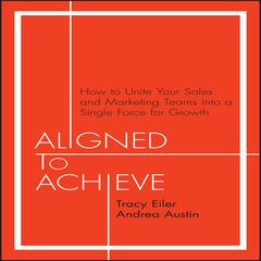 Aligned to Achieve: How to Unite Your Sales and Marketing Teams into a Single Force for Growth Audiobook, by Andrea Austin