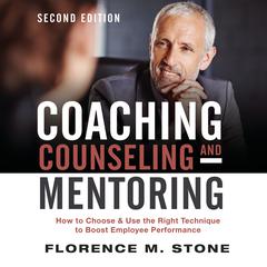 Coaching, Counseling & Mentoring Second Edition: How to Choose & Use the Right Technique to Boost Employee Performance Audiobook, by Florence M. Stone
