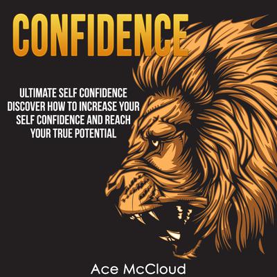 Confidence: Ultimate Self Confidence: Discover How To Increase Your Self Confidence And Reach Your True Potential Audiobook, by Ace McCloud