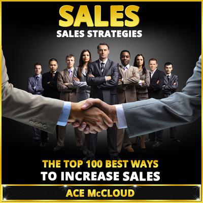 Sales: Sales Strategies: The Top 100 Best Ways To Increase Sales Audiobook, by Ace McCloud