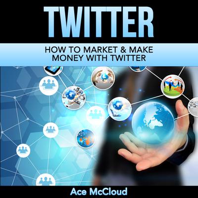 Twitter: How To Market & Make Money With Twitter Audiobook, by Ace McCloud