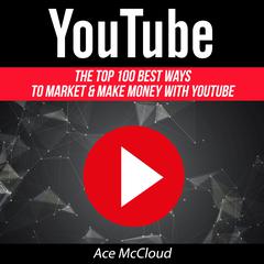 YouTube: The Top 100 Best Ways To Market & Make Money With YouTube  Audiobook, by Ace McCloud