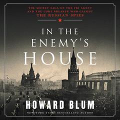 In the Enemy's House: The Secret Saga of the FBI Agent and the Code Breaker Who Caught the Russian Spies Audiobook, by Howard Blum
