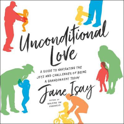 Unconditional Love: A Guide to Navigating the Joys and Challenges of Being a Grandparent Today Audiobook, by Jane Isay