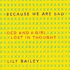 Because We Are Bad: OCD and a Girl Lost in Thought Audiobook, by Lily Bailey