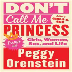 Don't Call Me Princess: Essays on Girls, Women, Sex, and Life Audiobook, by Peggy Orenstein