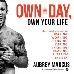 Own the Day, Own Your Life: Optimized Practices for Waking, Working, Learning, Eating, Training, Playing, Sleeping, and Sex Audiobook, by Aubrey Marcus