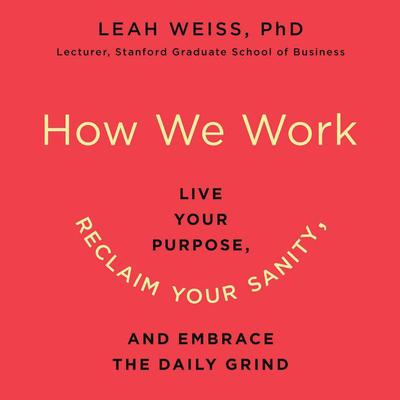 How We Work: Live Your Purpose, Reclaim Your Sanity, and Embrace the Daily Grind Audiobook, by Leah Weiss
