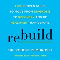 Rebuild: Five Proven Steps to Move from Diagnosis to Recovery and Be Healthier Than Before Audiobook, by Robert Zembroski