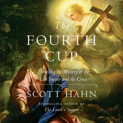 The Fourth Cup: Unveiling the Mystery of the Last Supper and the Cross Audiobook, by Scott Hahn