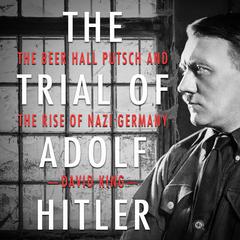 The Trial of Adolf Hitler: The Beer Hall Putsch and the Rise of Nazi Germany Audiobook, by David King