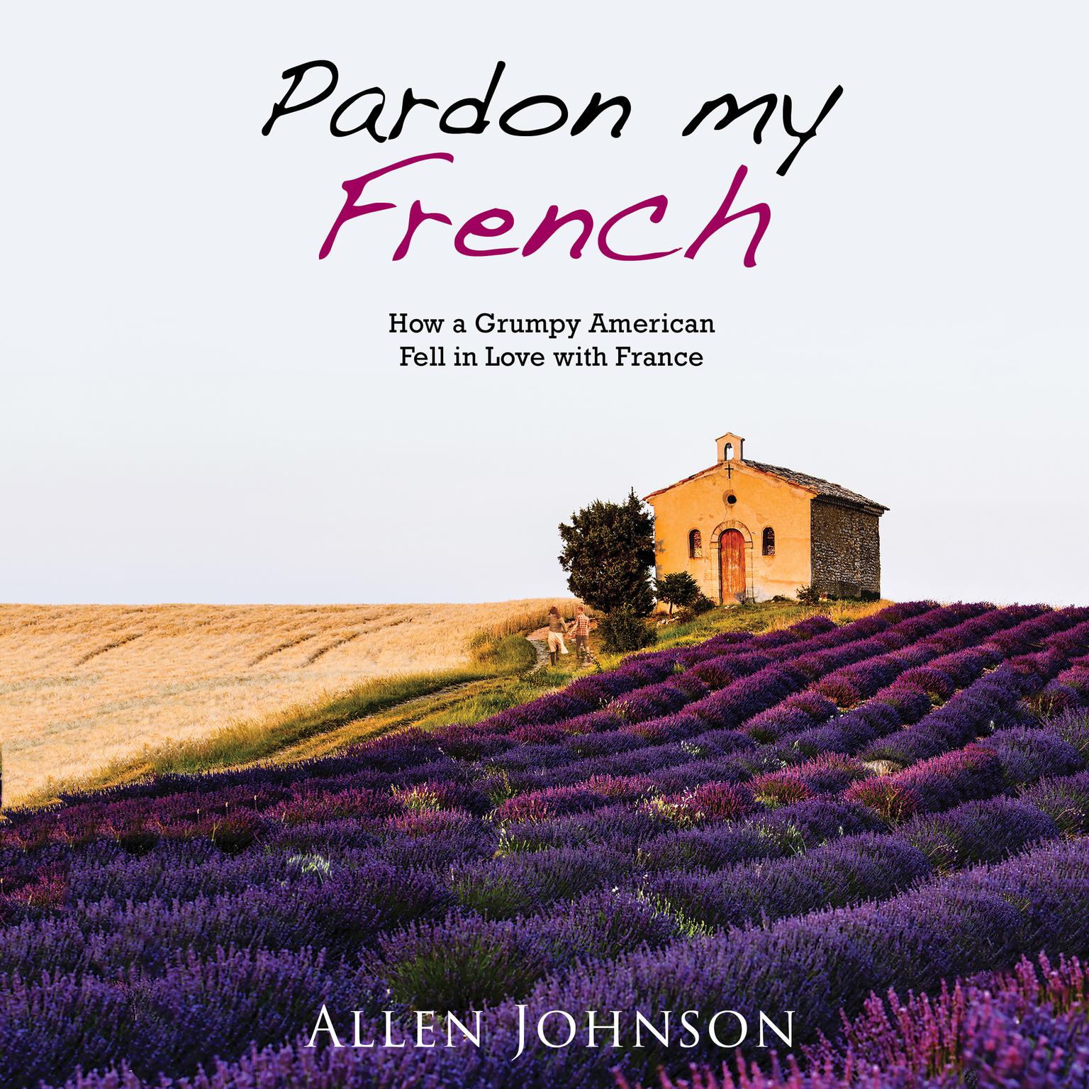 Pardon My French: How a Grumpy American Fell in Love with France Audiobook, by Allen Johnson